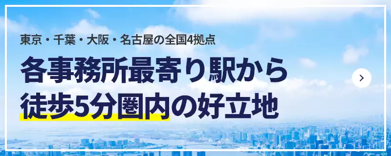 東京・立川・千葉・さいたま・大阪・名古屋の全国6拠点各事務所 最寄り駅から徒歩5分圏内の好立地
