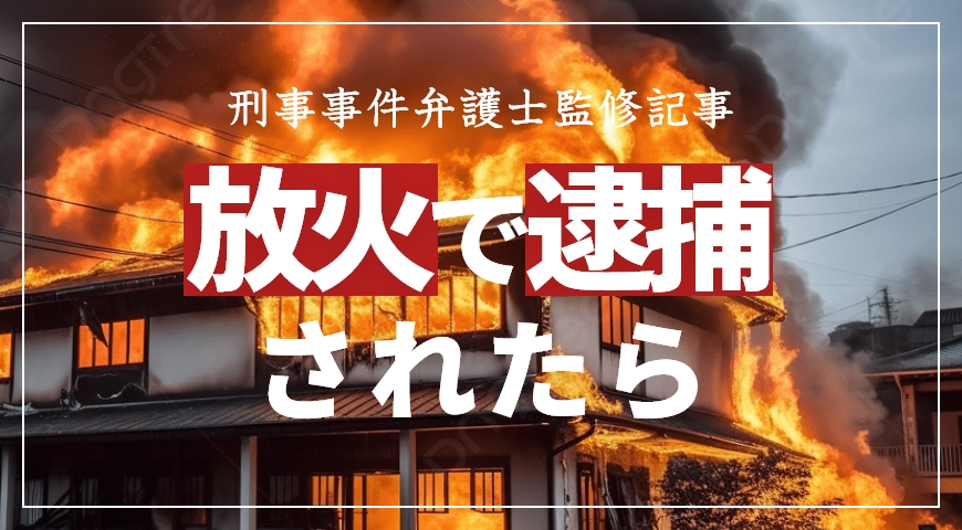 放火で逮捕されたら? 弁護士が語る実例と弁護のポイント