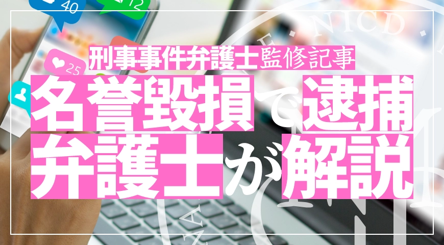 名誉毀損で逮捕されたら? 弁護士が解説