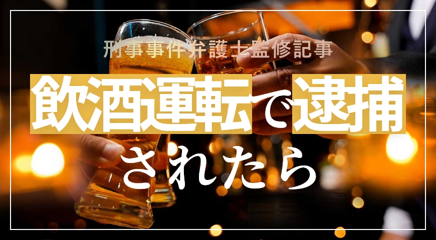 飲酒運転で逮捕されたら? 弁護士が解説
