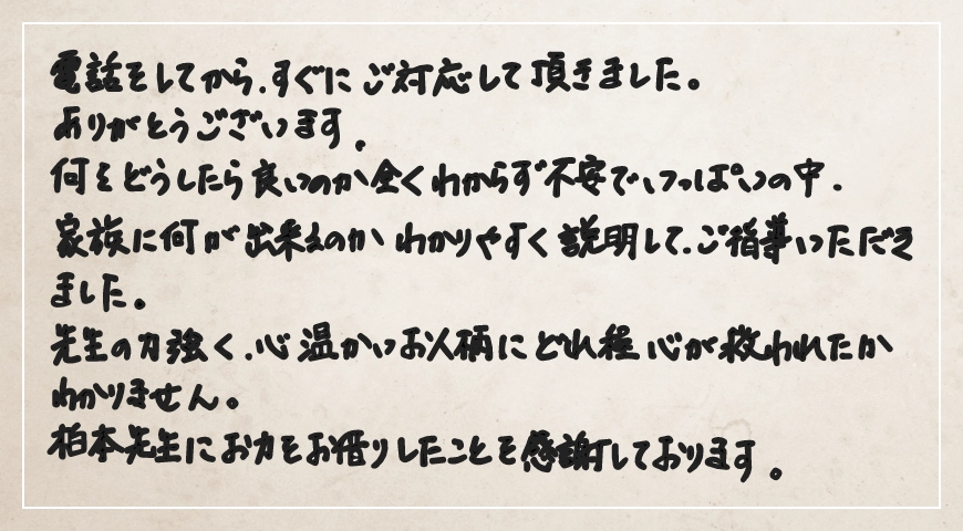 力強く心温かいお人柄にどれ程心が救われたかわかりません。柏本先生にお力をお借りしたことを感謝しております。