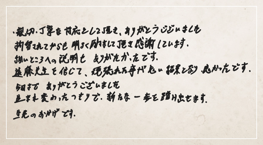 先生を信じて頑張れたことが良い結果となり良かったです。生まれ変わったつもりで新たな一歩を踏み出せます。