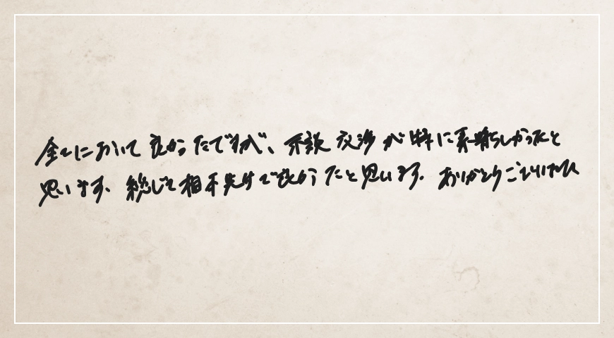 全てにおいて良かったですが示談交渉が特に素晴らしかったと思います。総じて柏本先生で良かったと思います。