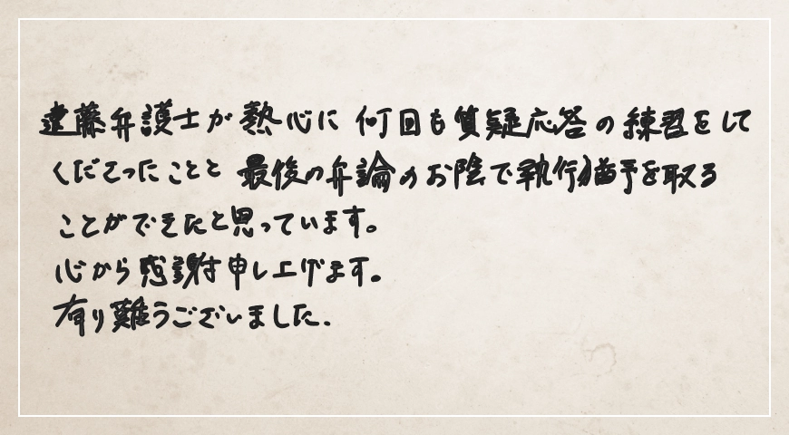 熱心に何回も質疑応答の練習をしてくださったことと最後の弁論のお陰で執行猶予を取ることができたと思っています。