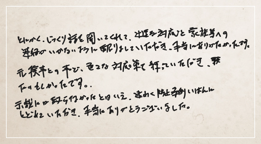 迅速な対応と家族等への連絡がいかないように配りましていただき本当にありがたかったです。