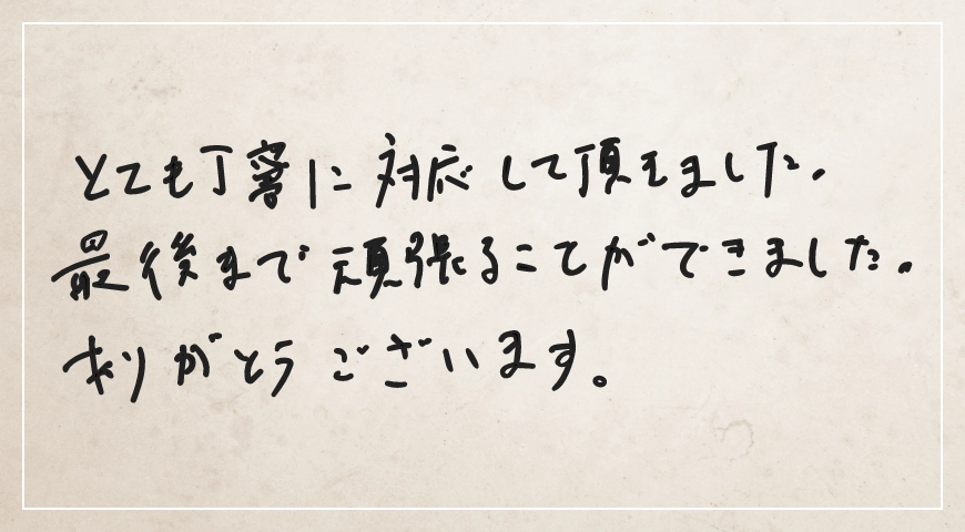 とても丁寧に対応していただきました。最後まで頑張ることができました。