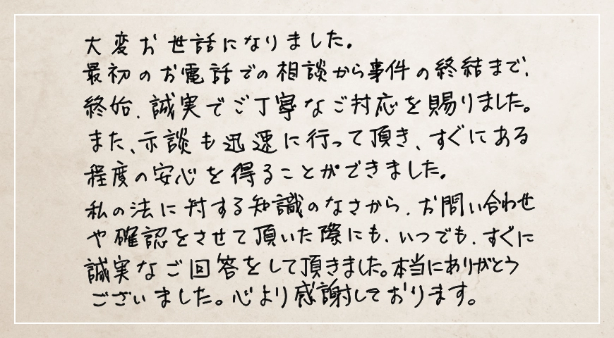 最初のお電話での相談から事件の終話まで、終始誠実でご丁寧なご対応を賜りました。