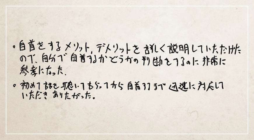 初めて話を聴いてもらってから自首するまで迅速に対応していただきありがたかった。