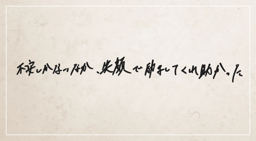 不安しかないなか笑顔で励ましてくれ助かった。