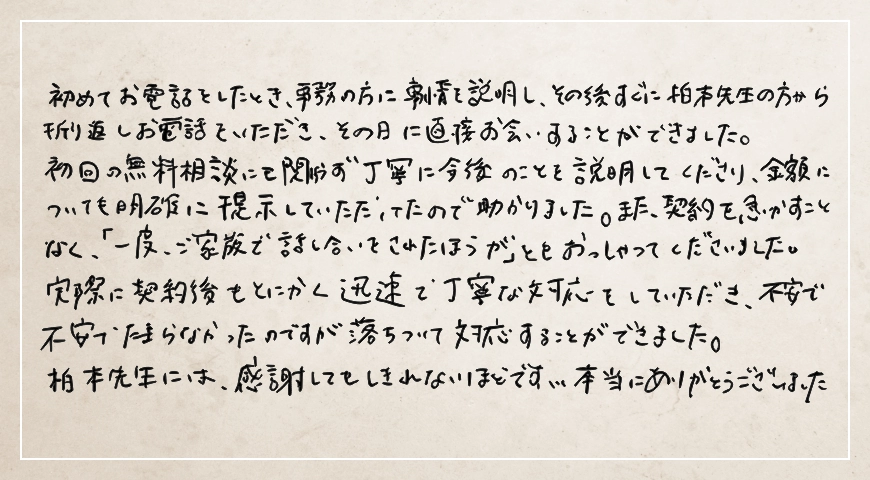 契約を急かすことなく「ご家族で話し合いをされたほうが」ともおっしゃってくださいました。感謝してもしきれないほどです。