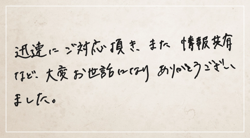 迅速にご対応いただき大変お世話になりありがとうございました。