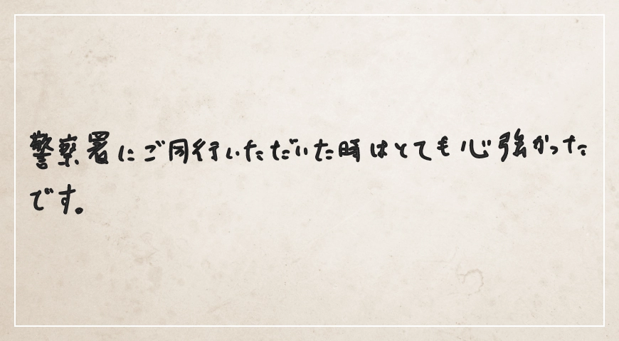 警察署に同行いただいたときはとても心強かったです。