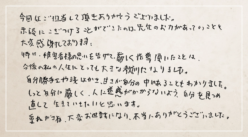 被害者様の思いを告げて厳しく指導いただいたことは今後の私の人生にとっても大きな教訓になりました。