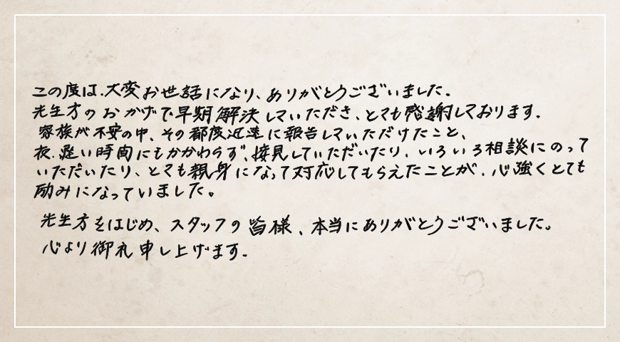 夜遅い時間にも関わらず接見していただき親身になって対応して貰えたことがとても心強かったです。