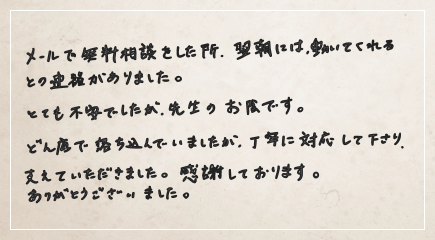 メールで無料相談をしたところ翌朝には動いてくれるとの連絡がありました。