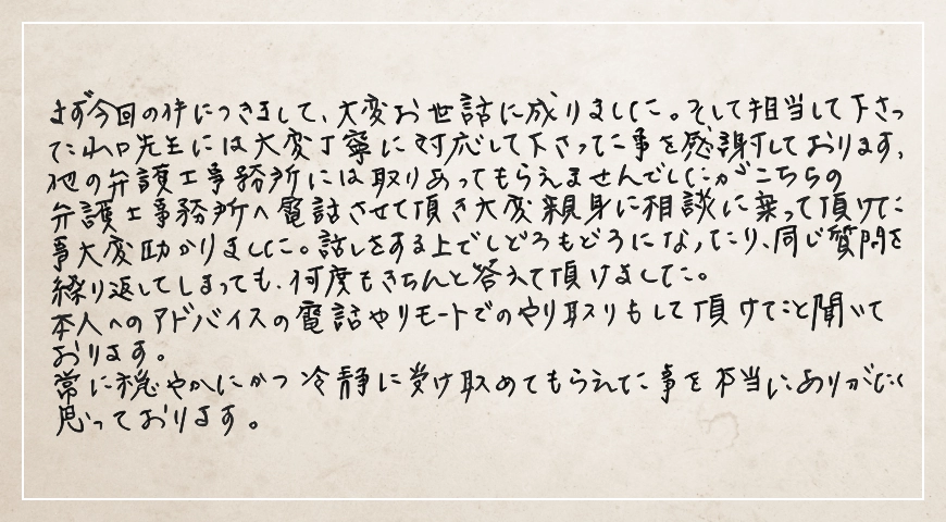 他の事務所には取りあってもらえませんでしたが、親身に相談に乗っていただけたこと大変助かりました。