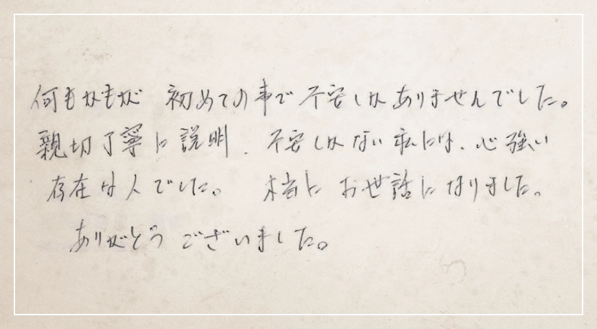 親切丁寧に説明、不安しかない私には、心強い存在な人でした。