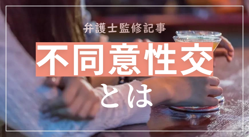 刑法改正された不同意性交とは?性犯罪に詳しい刑事弁護士が解説