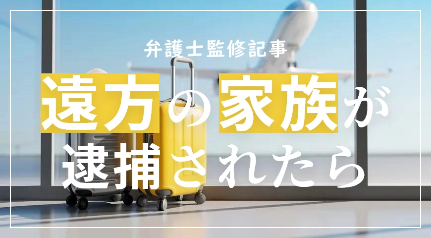 遠方に住む家族が逮捕 – 弁護士に何ができる?