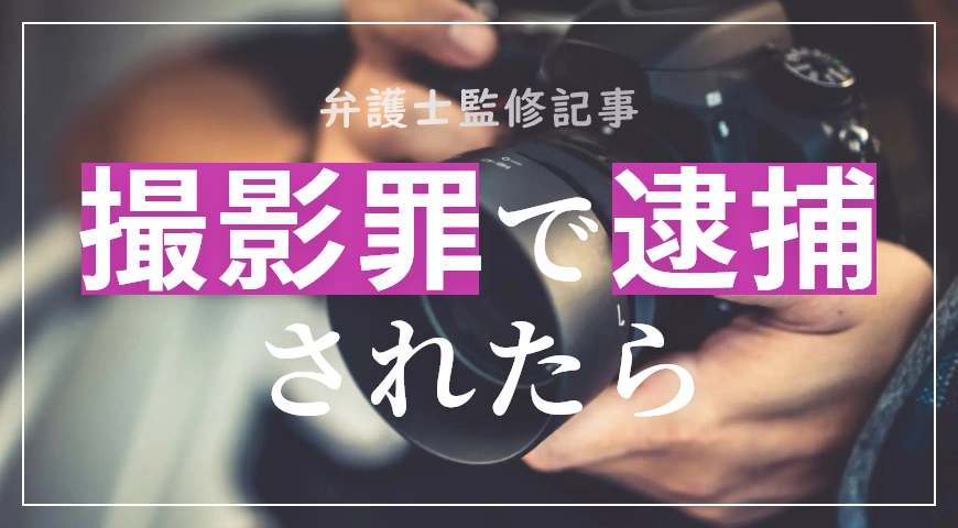 撮影罪で該当する行為や罰則を弁護士が解説