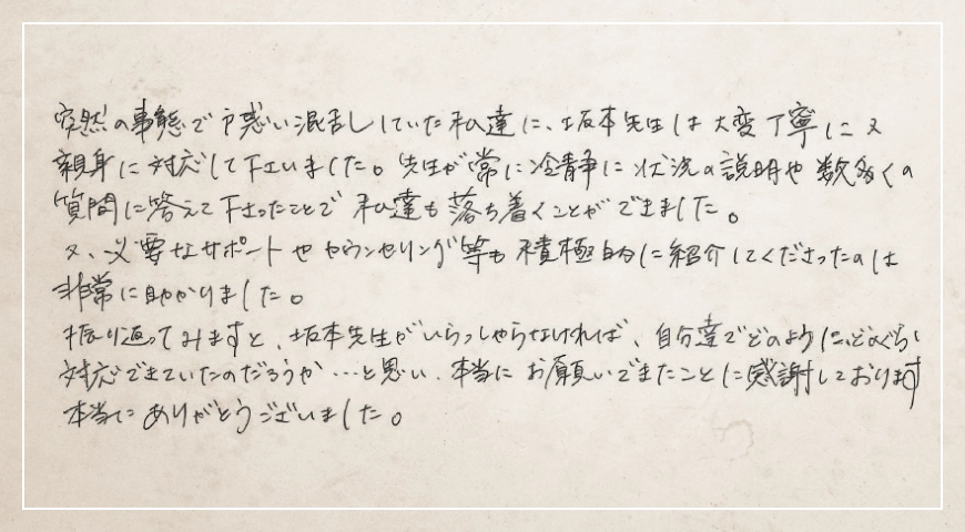 突然の事態で戸惑い混乱していた私達に先生は大変丁寧に又親身に対応して下さいました。