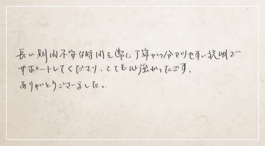 常に丁寧かつ分かりやすい説明でサポートしてくださりとても心強かったです。