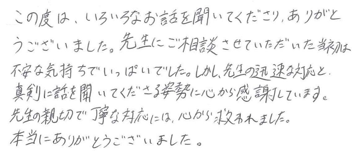 先生の迅速な対応と真剣に話を聞いてくださる姿勢に心から感謝しています