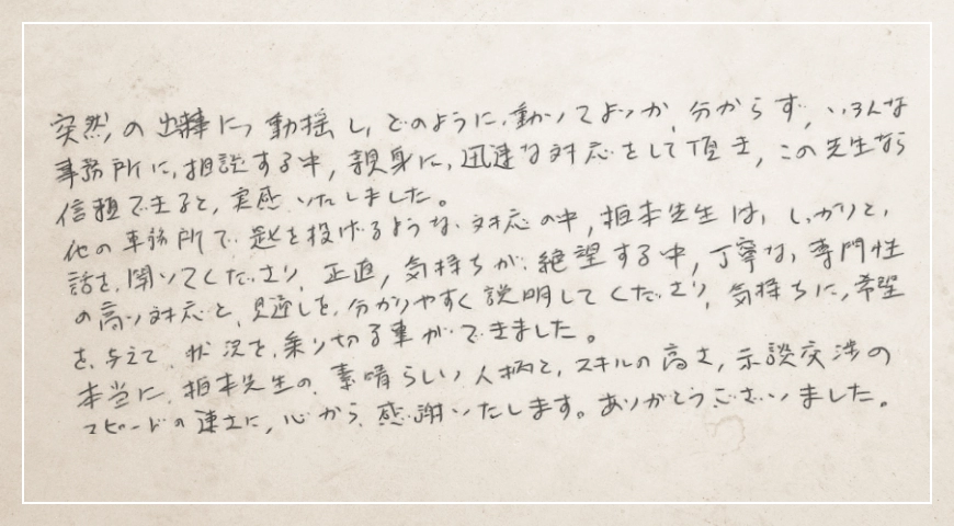 素晴らしい人柄とスキルの高さ、示談交渉のスピードの速さに心から感謝いたします。
