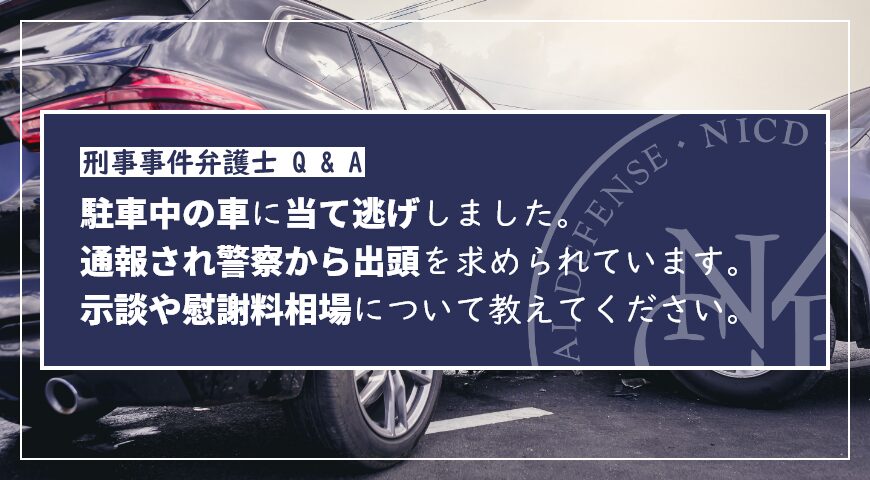 駐車中の車に当て逃げしました。通報され警察から出頭を求められています。示談や慰謝料相場について教えてください。