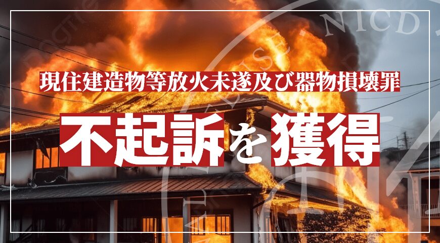 現住建造物等放火未遂及び器物損壊罪で不起訴を獲得