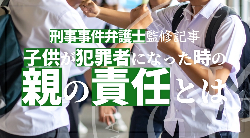 子供が犯罪者になったとき親の責任は? 弁護士が解説