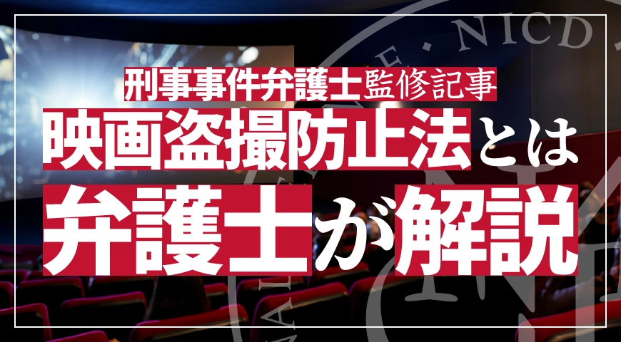 映画盗撮防止法とは? 規制内容と刑事手続の流れを弁護士が解説