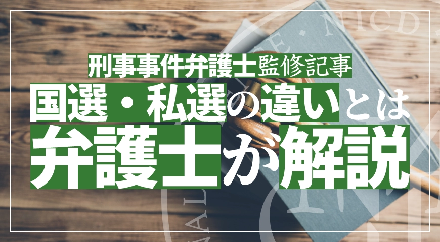 国選弁護人と私選の違いは? 条件やメリット・デメリットを弁護士が解説