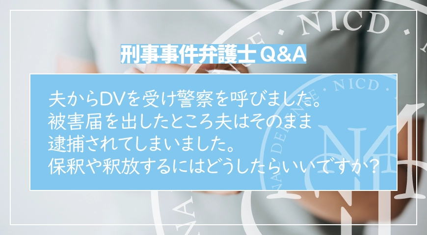 夫からDVを受け警察を呼びました。被害届を出したところ夫はそのまま逮捕されてしまいました。保釈や釈放するにはどうしたらいいですか?