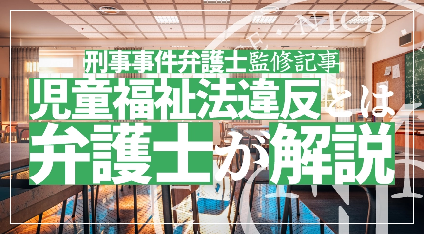 児童福祉法違反の定義や逮捕可能性を弁護士が解説