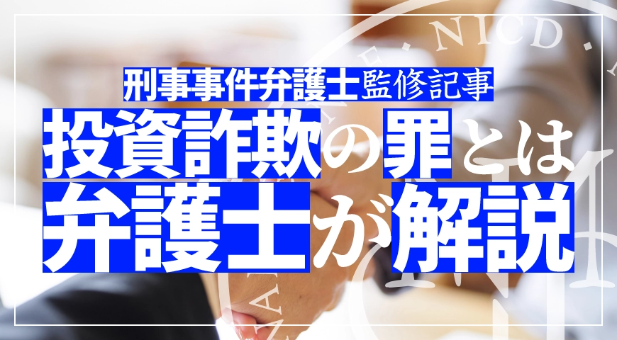投資詐欺の罪は重い? 量刑や弁護士をつけるメリットを弁護士が解説