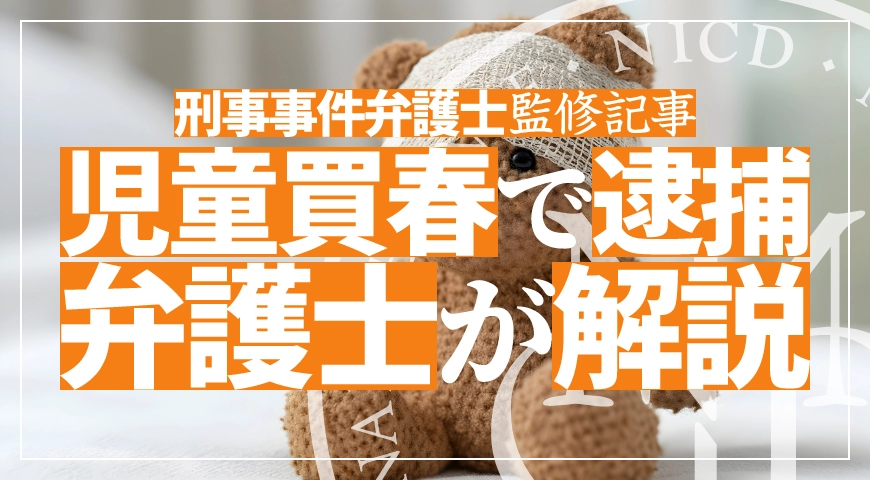 児童買春で逮捕されたら? 逮捕可能性や捜査の実態を弁護士が解説