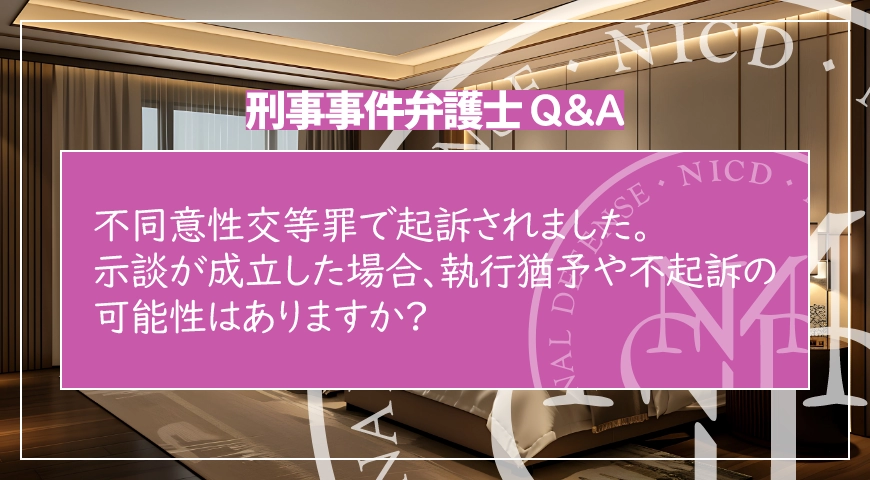 不同意性交等罪で起訴されました。示談が成立した場合、執行猶予や不起訴の可能性はありますか?