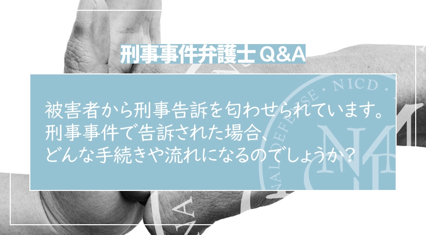 被害者から刑事告訴を匂わせられています。刑事事件で告訴された場合、どんな手続きや流れになるのでしょうか?