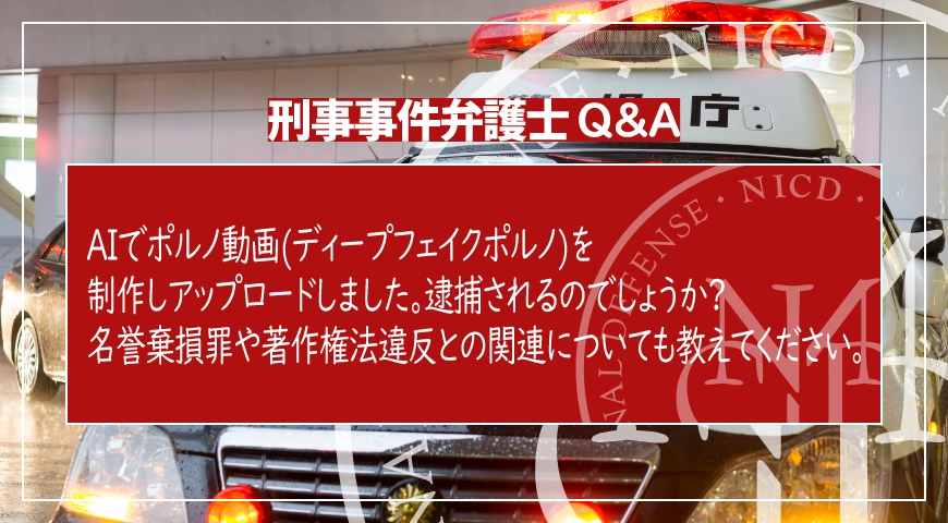 AIでポルノ動画(ディープフェイクポルノ)を制作しアップロードしました。逮捕されるのでしょうか? 名誉棄損罪や著作権法違反との関連についても教えてください。