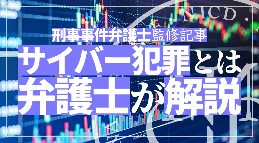 サイバー犯罪の種類や歴史・事件を弁護士が解説