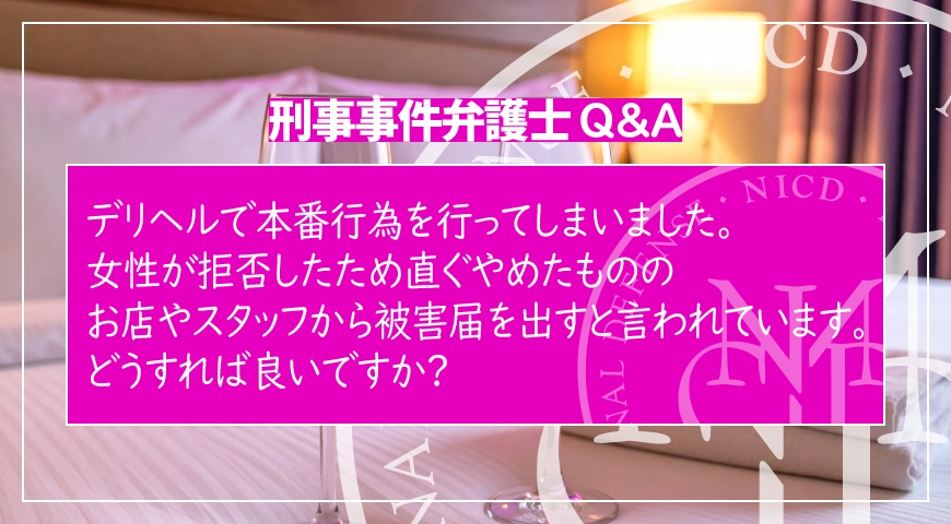 デリヘルで本番行為を行ってしまいました。女性が拒否したため直ぐやめたものの、お店やスタッフから被害届を出すと言われています。どうすれば良いですか?