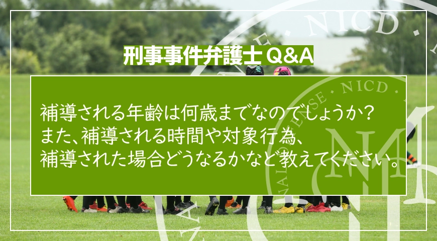 補導される年齢は何歳までなのでしょうか? また、補導される時間や対象行為、補導された場合どうなるかなど教えてください。