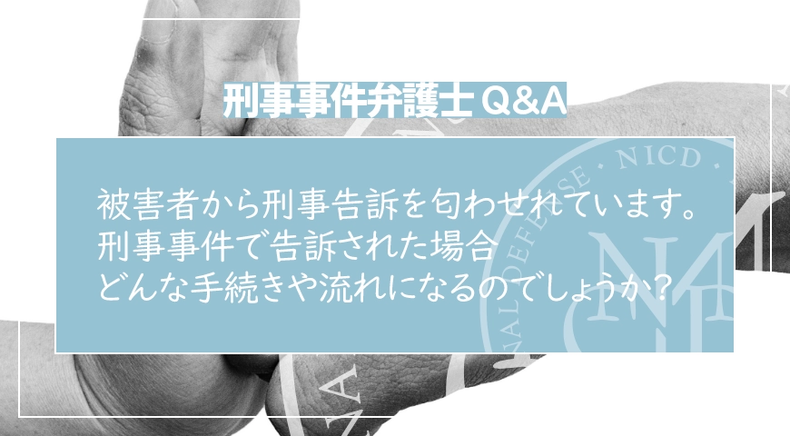被害者から刑事告訴を匂わせれています。刑事事件で告訴された場合、どんな手続きや流れになるのでしょうか?