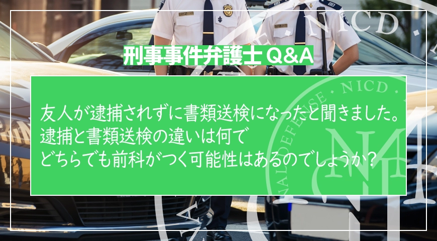友人が逮捕されずに書類送検になったと聞きました。逮捕と書類送検の違いは何で、どちらでも前科がつく可能性はあるのでしょうか?