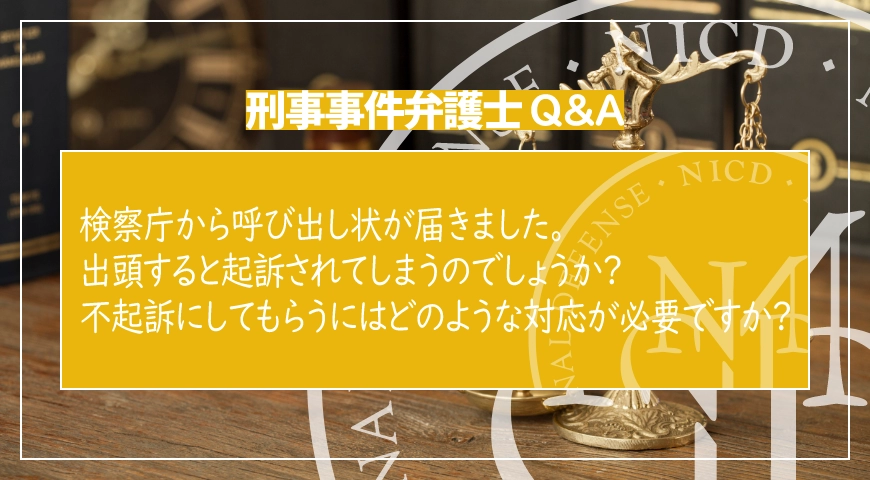 検察庁から呼び出し状が届きました。出頭すると起訴されてしまうのでしょうか? 不起訴にしてもらうにはどのような対応が必要ですか?