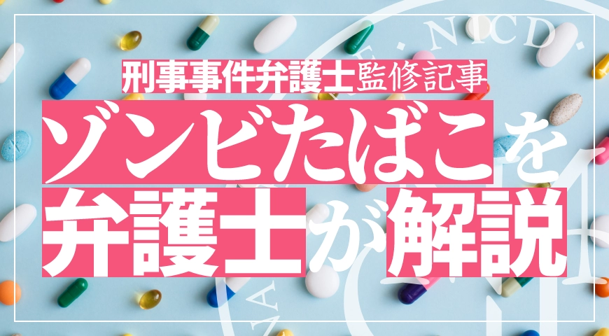 ゾンビたばこ(エトミデート)とは – 薬物に強い弁護士が使用や輸入で逮捕された場合の対処法を解説