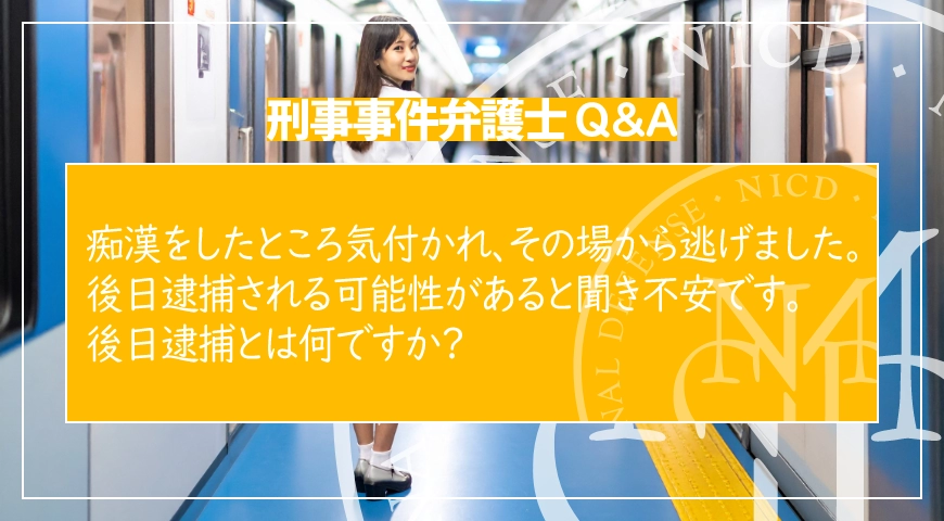 痴漢をしたところ気付かれ、その場から逃げました。後日逮捕される可能性があると聞き不安です。後日逮捕とは何ですか?