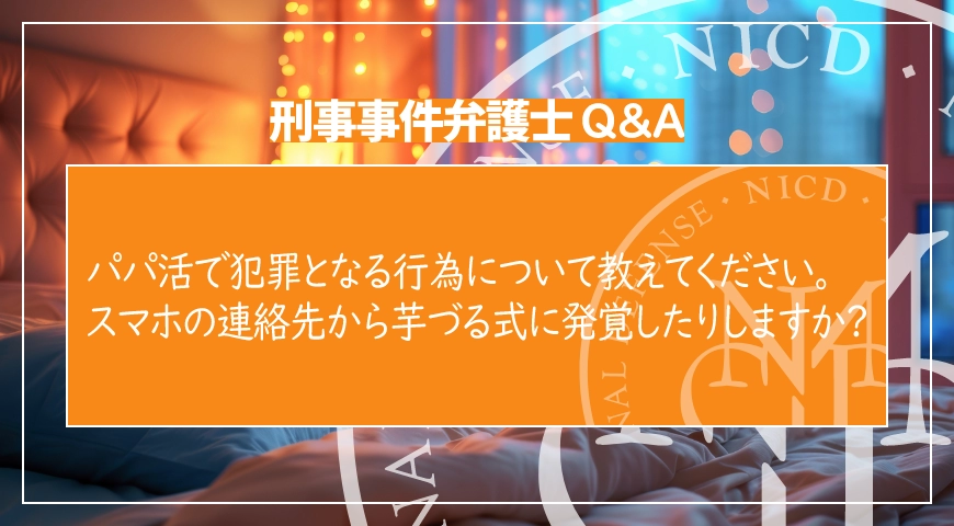 パパ活で犯罪となる行為について教えてください。スマホの連絡先から芋づる式に発覚したりしますか?