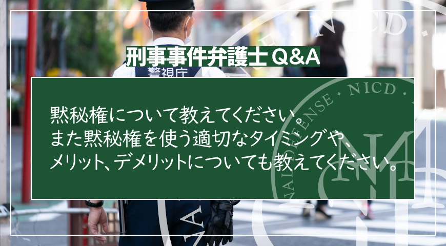 黙秘権について教えてください。また黙秘権を使う適切なタイミングや、メリット、デメリットについても教えてください。